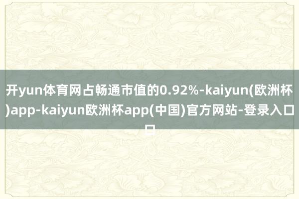 开yun体育网占畅通市值的0.92%-kaiyun(欧洲杯)app-kaiyun欧洲杯app(中国)官方网站-登录入口