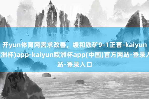 开yun体育网需求改善，缓和铁矿9-1正套-kaiyun(欧洲杯)app-kaiyun欧洲杯app(中国)官方网站-登录入口