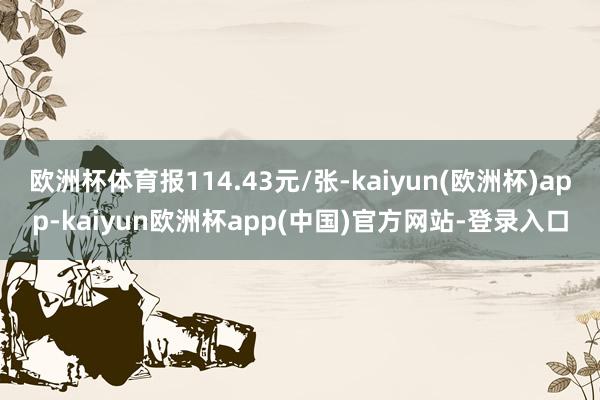 欧洲杯体育报114.43元/张-kaiyun(欧洲杯)app-kaiyun欧洲杯app(中国)官方网站-登录入口