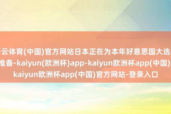 开云体育(中国)官方网站日本正在为本年好意思国大选两种选举效用作念好准备-kaiyun(欧洲杯)app-kaiyun欧洲杯app(中国)官方网站-登录入口