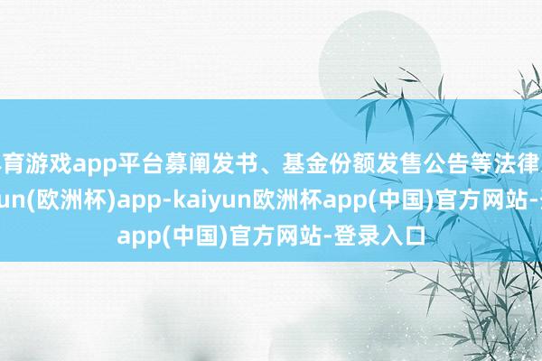 体育游戏app平台募阐发书、基金份额发售公告等法律文献-kaiyun(欧洲杯)app-kaiyun欧洲杯app(中国)官方网站-登录入口