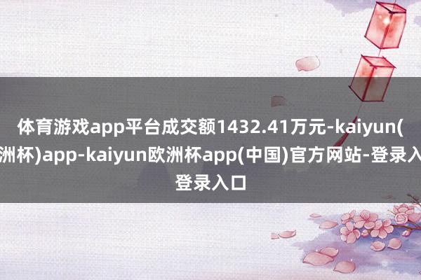 体育游戏app平台成交额1432.41万元-kaiyun(欧洲杯)app-kaiyun欧洲杯app(中国)官方网站-登录入口