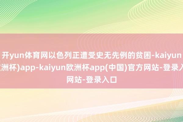 开yun体育网以色列正遭受史无先例的贫困-kaiyun(欧洲杯)app-kaiyun欧洲杯app(中国)官方网站-登录入口