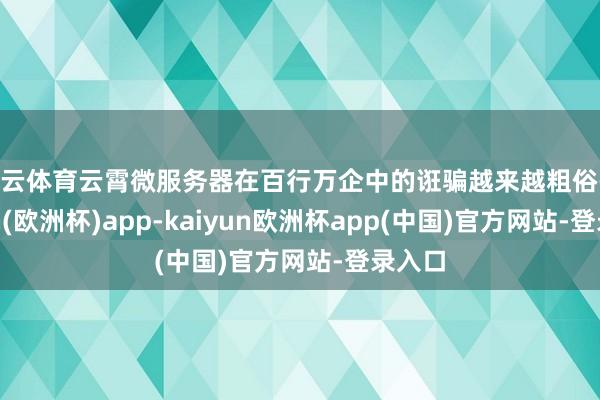 开云体育云霄微服务器在百行万企中的诳骗越来越粗俗-kaiyun(欧洲杯)app-kaiyun欧洲杯app(中国)官方网站-登录入口